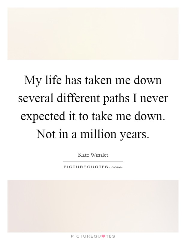 My life has taken me down several different paths I never expected it to take me down. Not in a million years. Picture Quote #1