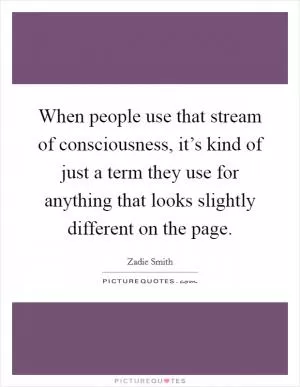 When people use that stream of consciousness, it’s kind of just a term they use for anything that looks slightly different on the page Picture Quote #1