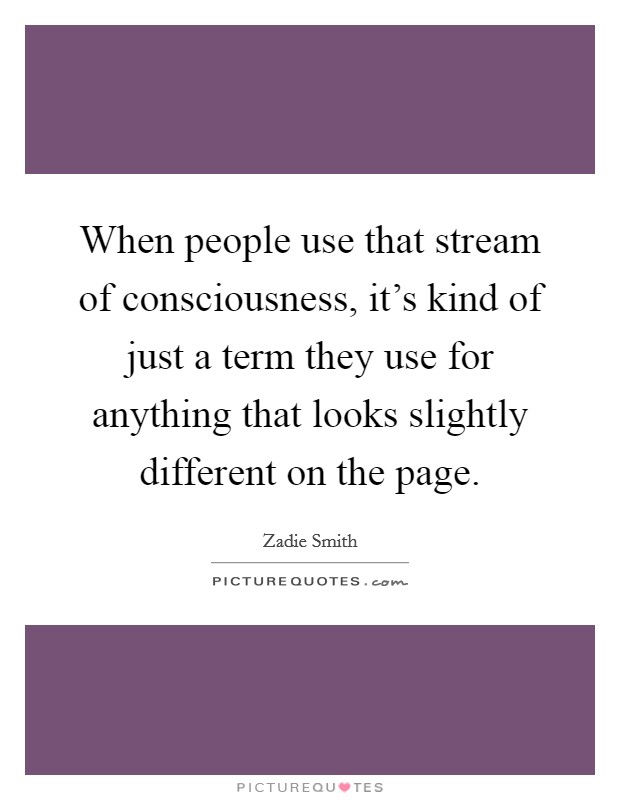 When people use that stream of consciousness, it's kind of just a term they use for anything that looks slightly different on the page. Picture Quote #1