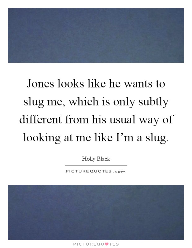 Jones looks like he wants to slug me, which is only subtly different from his usual way of looking at me like I'm a slug. Picture Quote #1
