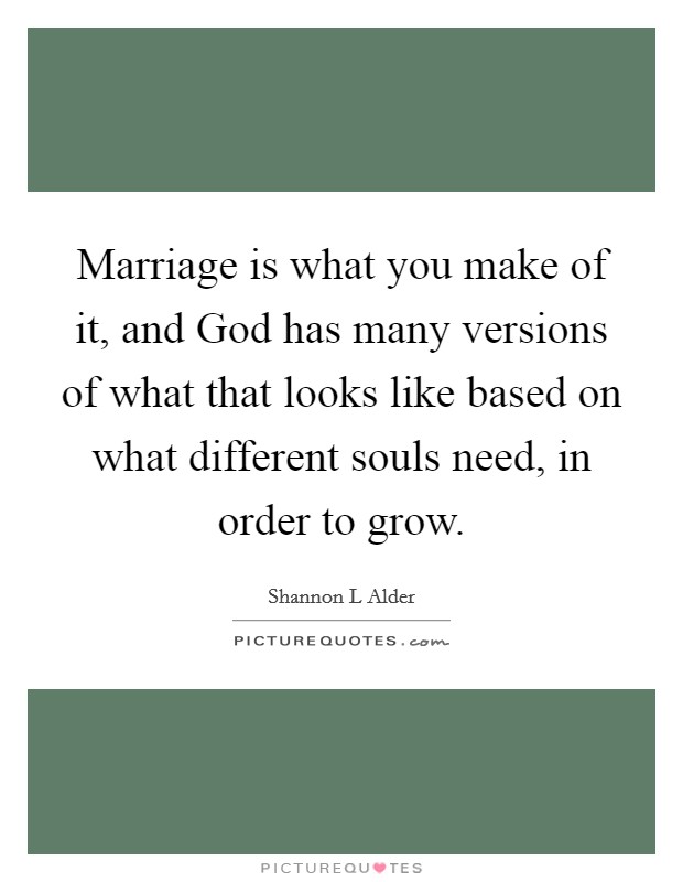 Marriage is what you make of it, and God has many versions of what that looks like based on what different souls need, in order to grow. Picture Quote #1