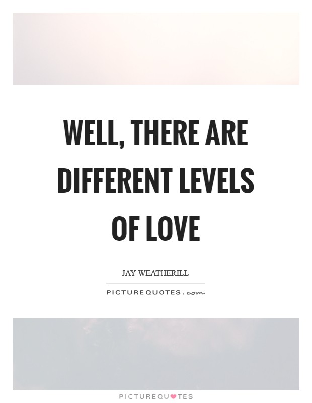 Well, there are different levels of love Picture Quote #1