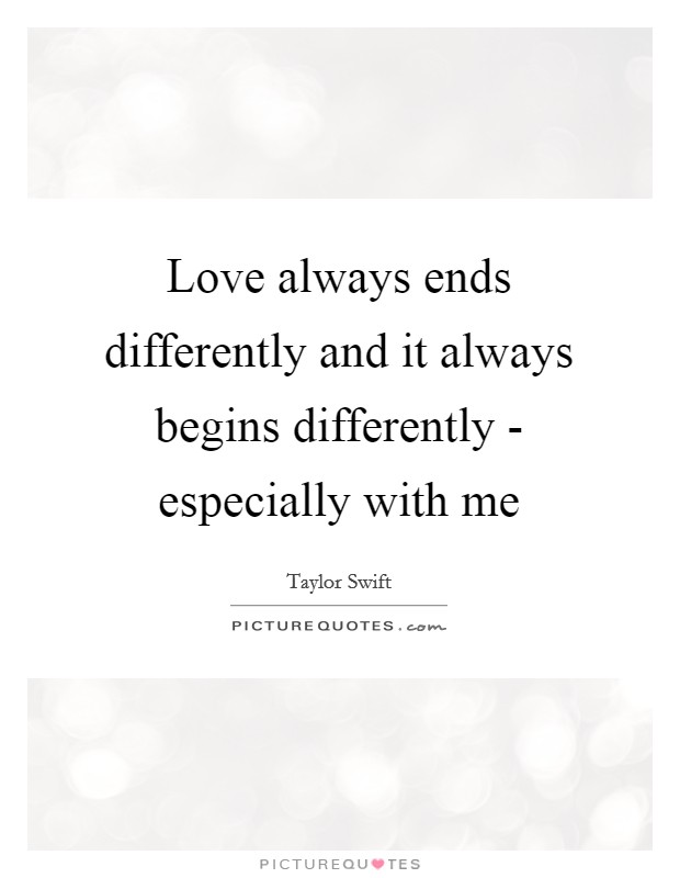 Love always ends differently and it always begins differently - especially with me Picture Quote #1