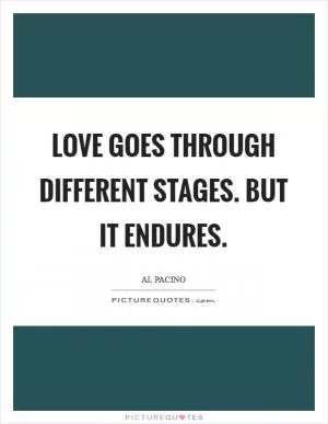 Love goes through different stages. But it endures Picture Quote #1