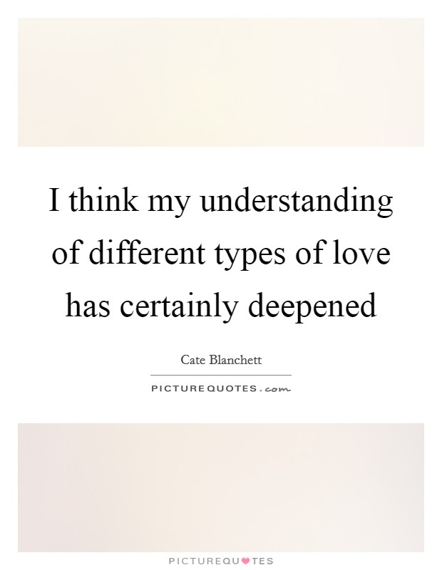 I think my understanding of different types of love has certainly deepened Picture Quote #1