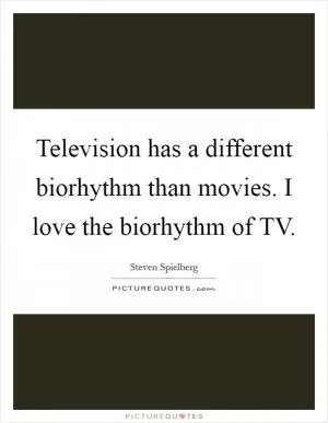 Television has a different biorhythm than movies. I love the biorhythm of TV Picture Quote #1
