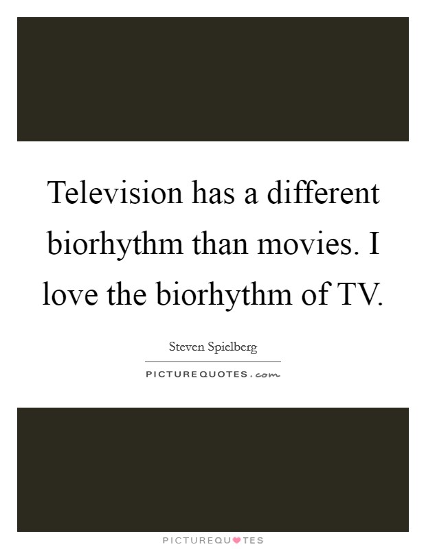Television has a different biorhythm than movies. I love the biorhythm of TV. Picture Quote #1