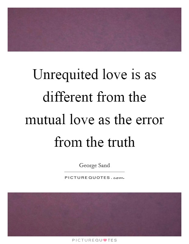 Unrequited love is as different from the mutual love as the error from the truth Picture Quote #1