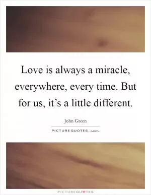 Love is always a miracle, everywhere, every time. But for us, it’s a little different Picture Quote #1