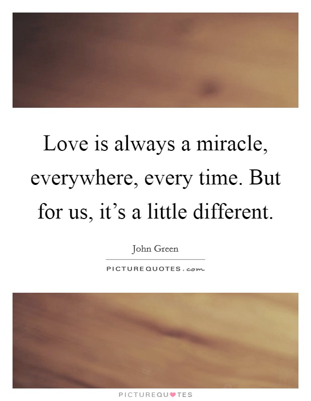 Love is always a miracle, everywhere, every time. But for us, it's a little different. Picture Quote #1
