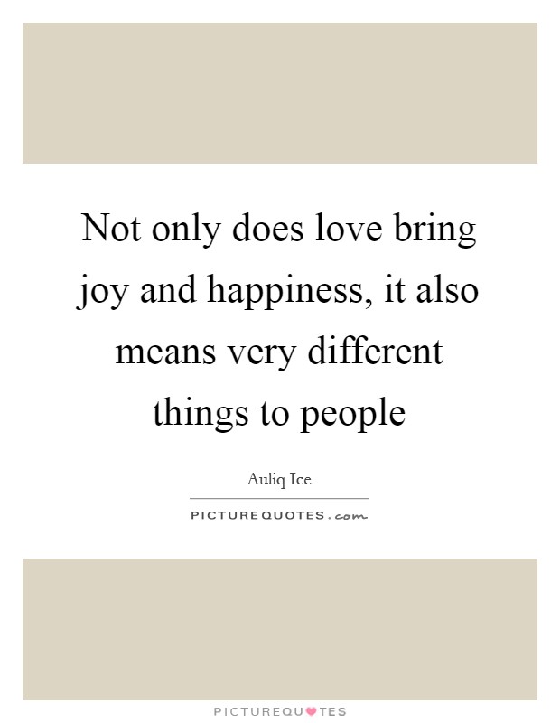 Not only does love bring joy and happiness, it also means very different things to people Picture Quote #1