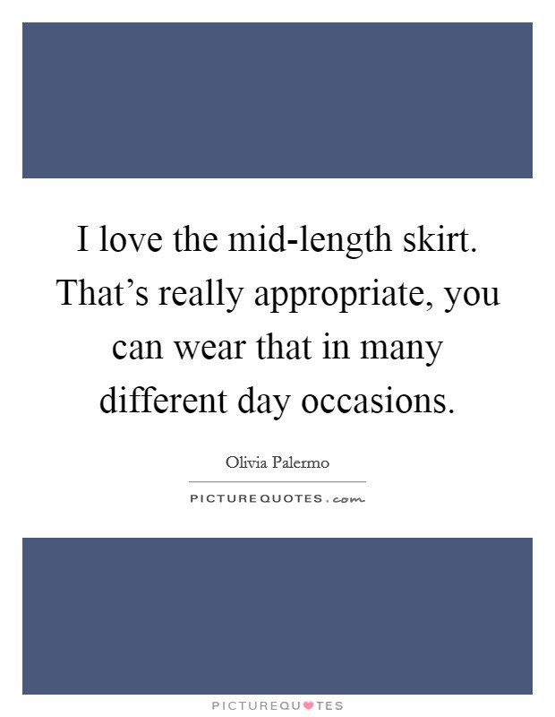 I love the mid-length skirt. That's really appropriate, you can wear that in many different day occasions. Picture Quote #1
