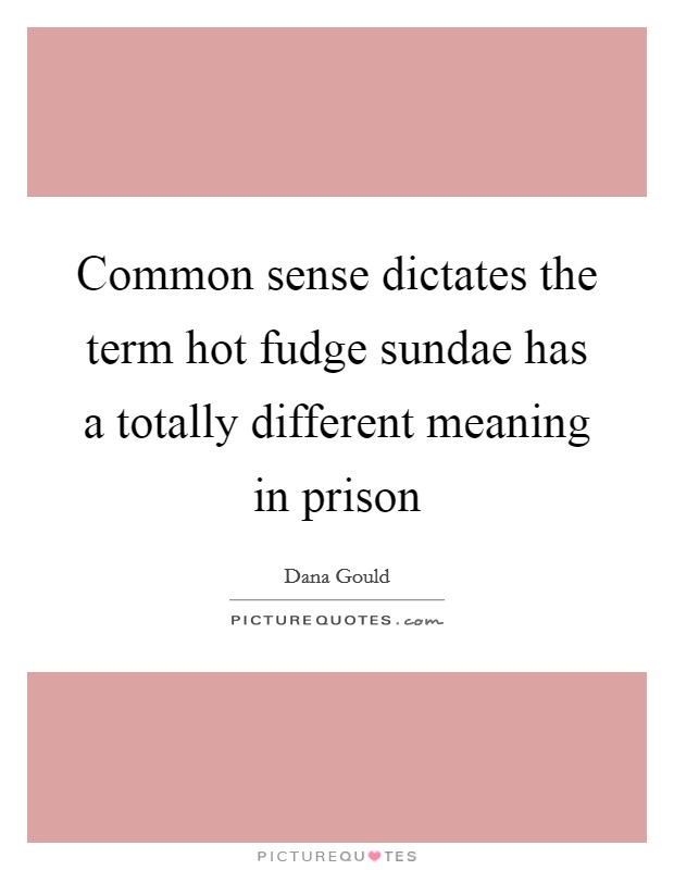 Common sense dictates the term hot fudge sundae has a totally different meaning in prison Picture Quote #1