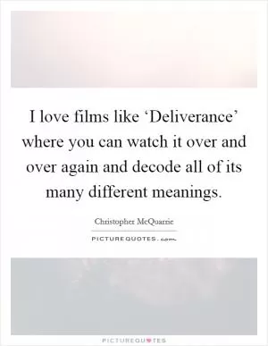 I love films like ‘Deliverance’ where you can watch it over and over again and decode all of its many different meanings Picture Quote #1