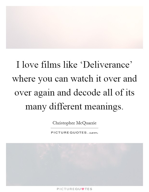 I love films like ‘Deliverance' where you can watch it over and over again and decode all of its many different meanings. Picture Quote #1