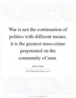 War is not the continuation of politics with different means, it is the greatest mass-crime perpetrated on the community of man Picture Quote #1