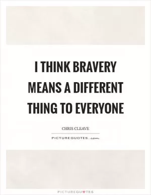 I think bravery means a different thing to everyone Picture Quote #1
