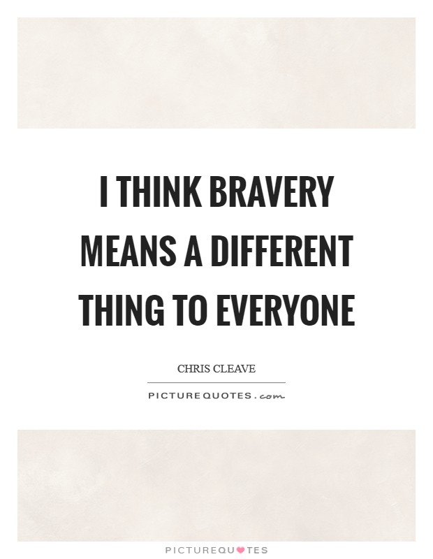 I think bravery means a different thing to everyone Picture Quote #1