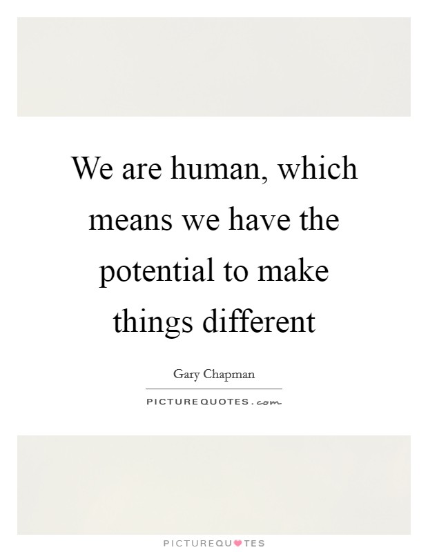 We are human, which means we have the potential to make things different Picture Quote #1