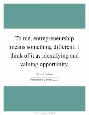 To me, entrepreneurship means something different. I think of it as identifying and valuing opportunity Picture Quote #1