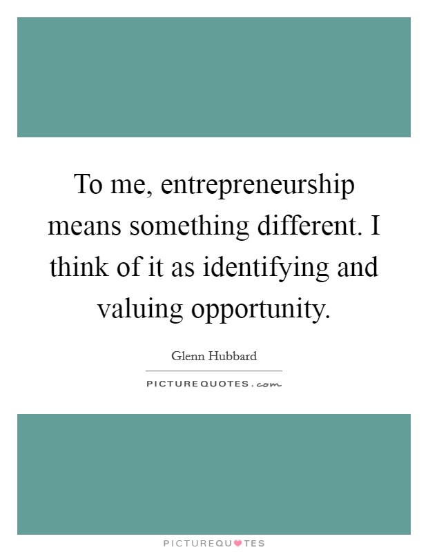 To me, entrepreneurship means something different. I think of it as identifying and valuing opportunity. Picture Quote #1