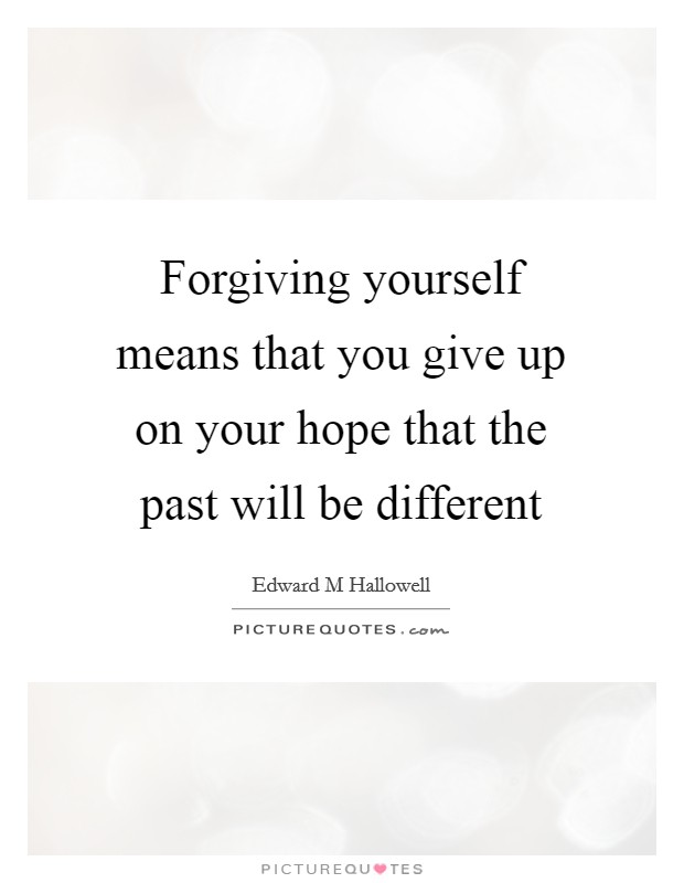 Forgiving yourself means that you give up on your hope that the past will be different Picture Quote #1