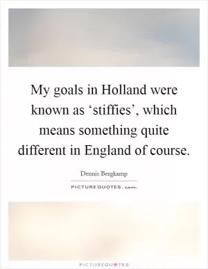 My goals in Holland were known as ‘stiffies’, which means something quite different in England of course Picture Quote #1