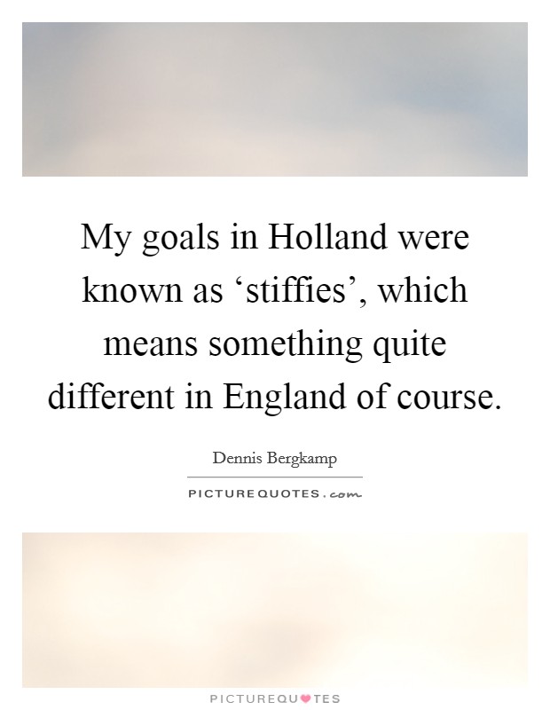 My goals in Holland were known as ‘stiffies', which means something quite different in England of course. Picture Quote #1