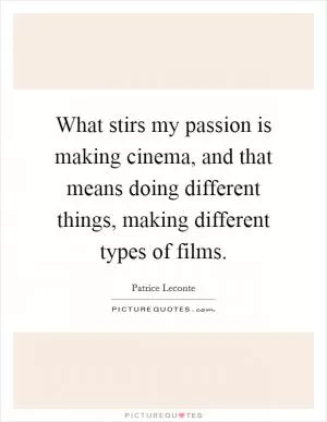 What stirs my passion is making cinema, and that means doing different things, making different types of films Picture Quote #1