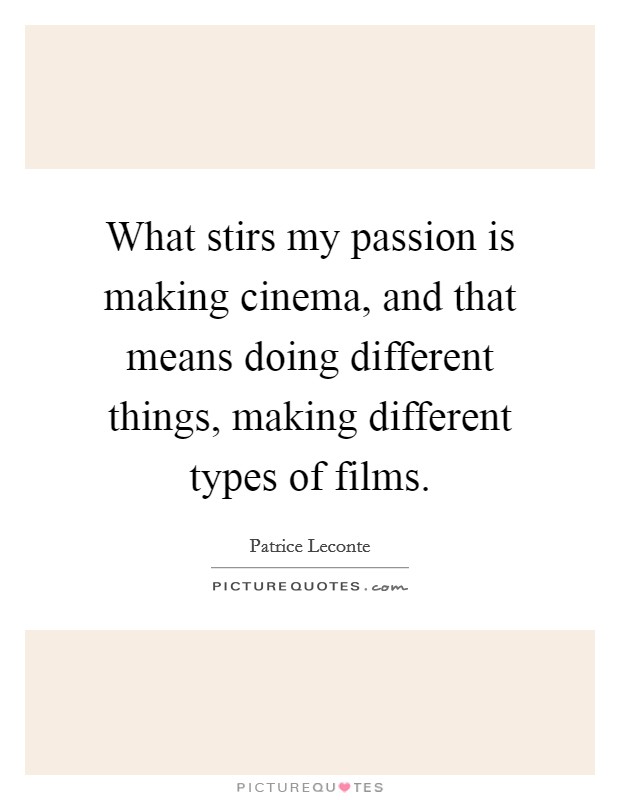 What stirs my passion is making cinema, and that means doing different things, making different types of films. Picture Quote #1