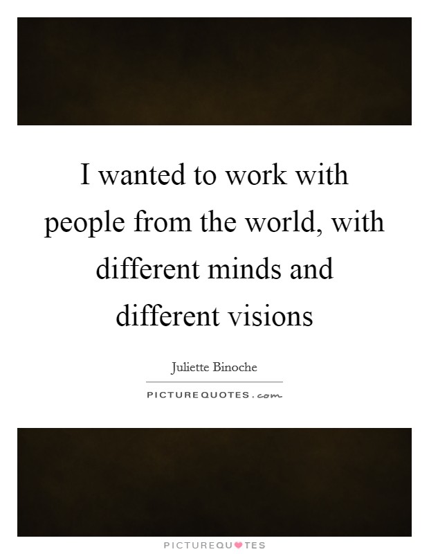 I wanted to work with people from the world, with different minds and different visions Picture Quote #1