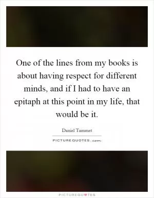 One of the lines from my books is about having respect for different minds, and if I had to have an epitaph at this point in my life, that would be it Picture Quote #1