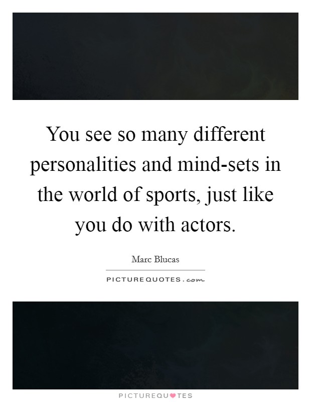 You see so many different personalities and mind-sets in the world of sports, just like you do with actors. Picture Quote #1