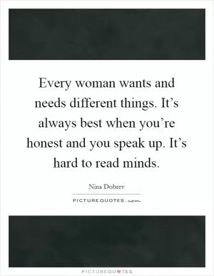 Every woman wants and needs different things. It’s always best when you’re honest and you speak up. It’s hard to read minds Picture Quote #1