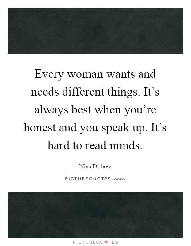 Every woman wants and needs different things. It's always best when you're honest and you speak up. It's hard to read minds. Picture Quote #1