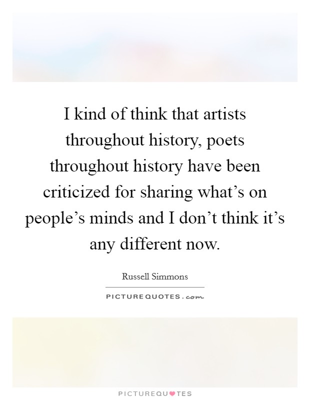 I kind of think that artists throughout history, poets throughout history have been criticized for sharing what's on people's minds and I don't think it's any different now. Picture Quote #1