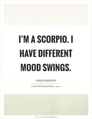 I’m a Scorpio. I have different mood swings Picture Quote #1