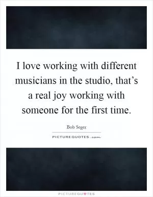 I love working with different musicians in the studio, that’s a real joy working with someone for the first time Picture Quote #1