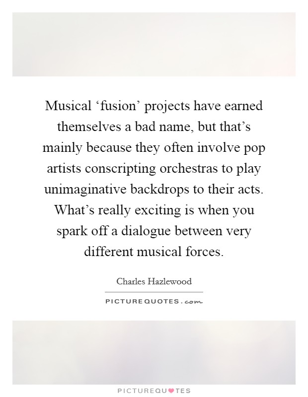 Musical ‘fusion' projects have earned themselves a bad name, but that's mainly because they often involve pop artists conscripting orchestras to play unimaginative backdrops to their acts. What's really exciting is when you spark off a dialogue between very different musical forces. Picture Quote #1