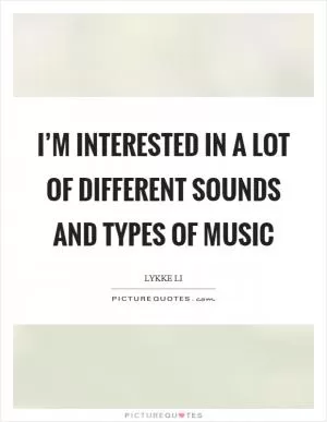 I’m interested in a lot of different sounds and types of music Picture Quote #1