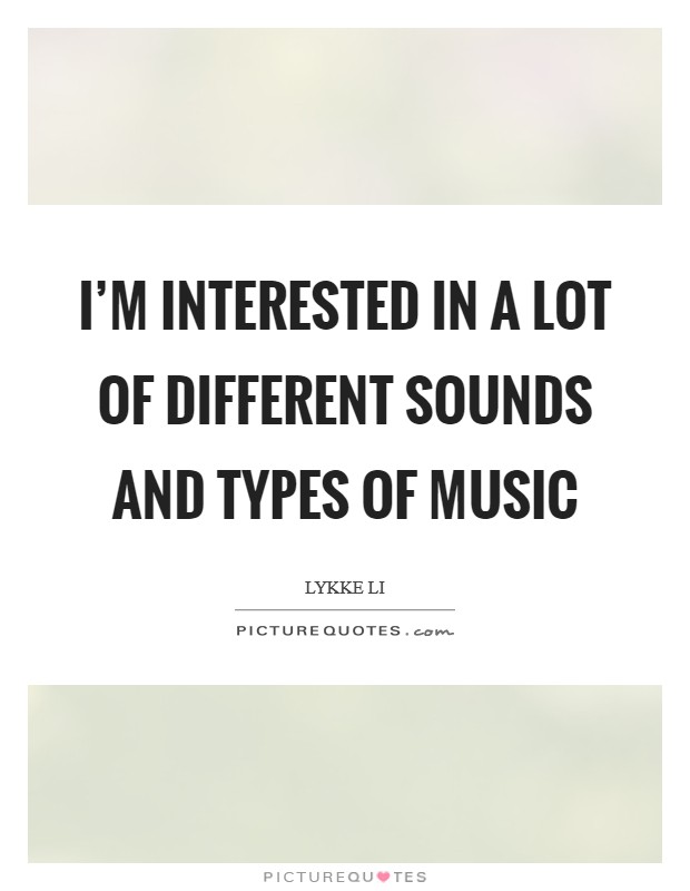 I'm interested in a lot of different sounds and types of music Picture Quote #1