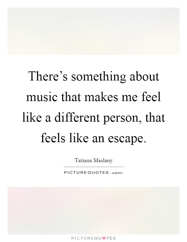 There's something about music that makes me feel like a different person, that feels like an escape. Picture Quote #1