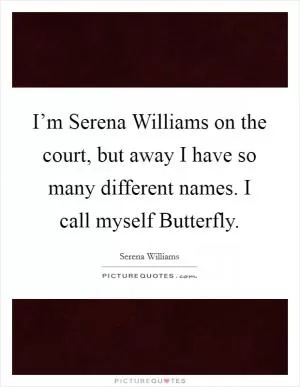 I’m Serena Williams on the court, but away I have so many different names. I call myself Butterfly Picture Quote #1