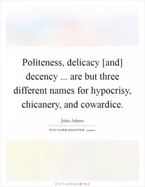 Politeness, delicacy [and] decency ... are but three different names for hypocrisy, chicanery, and cowardice Picture Quote #1