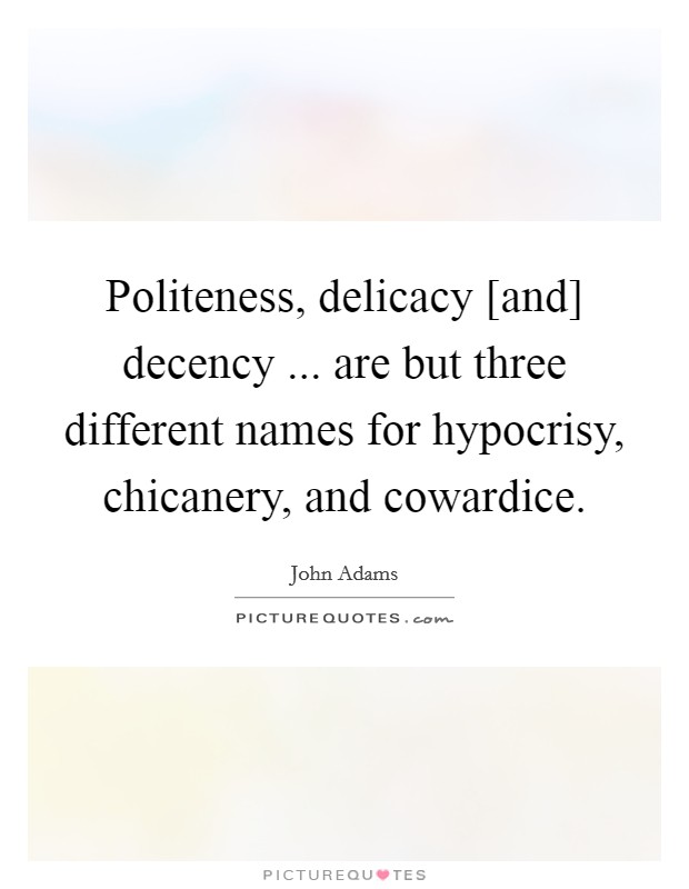 Politeness, delicacy [and] decency ... are but three different names for hypocrisy, chicanery, and cowardice. Picture Quote #1