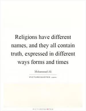 Religions have different names, and they all contain truth, expressed in different ways forms and times Picture Quote #1