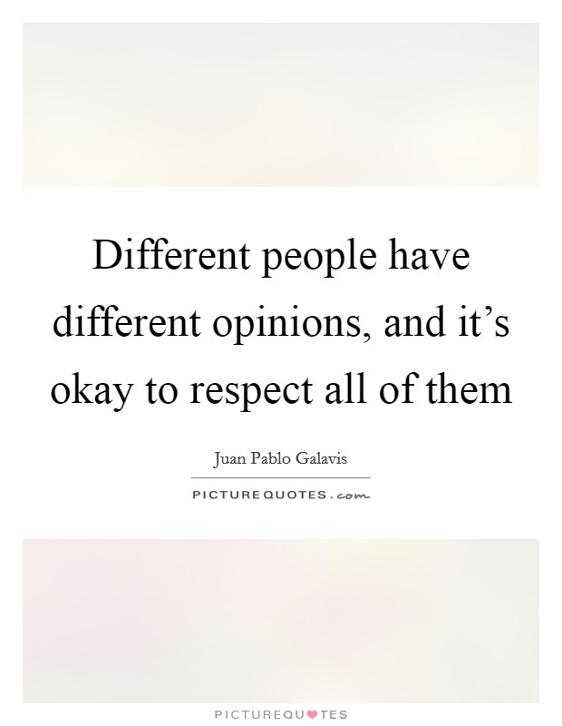 Different people have different opinions, and it's okay to respect all of them Picture Quote #1