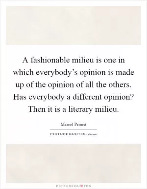 A fashionable milieu is one in which everybody’s opinion is made up of the opinion of all the others. Has everybody a different opinion? Then it is a literary milieu Picture Quote #1