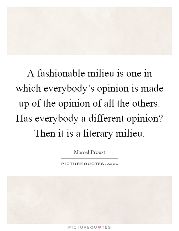A fashionable milieu is one in which everybody's opinion is made up of the opinion of all the others. Has everybody a different opinion? Then it is a literary milieu. Picture Quote #1