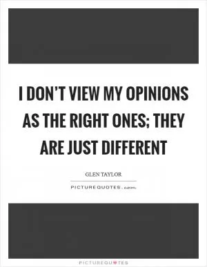 I don’t view my opinions as the right ones; they are just different Picture Quote #1
